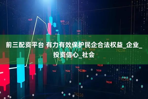 前三配资平台 有力有效保护民企合法权益_企业_投资信心_社会