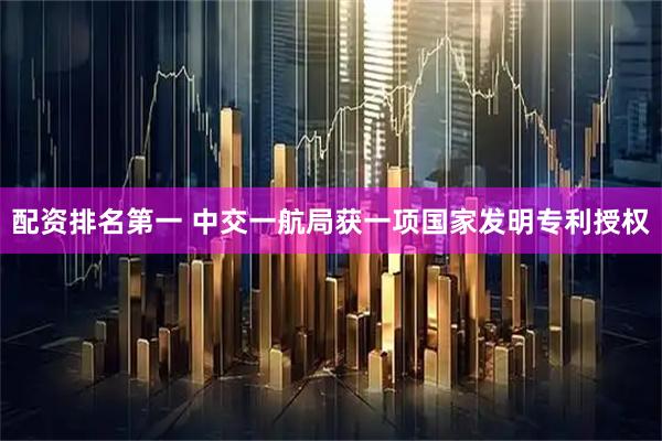 配资排名第一 中交一航局获一项国家发明专利授权