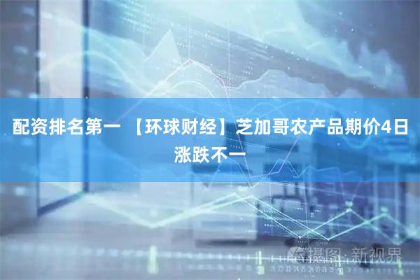 配资排名第一 【环球财经】芝加哥农产品期价4日涨跌不一