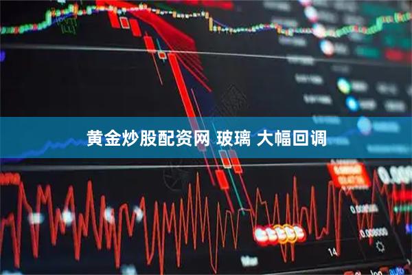黄金炒股配资网 玻璃 大幅回调