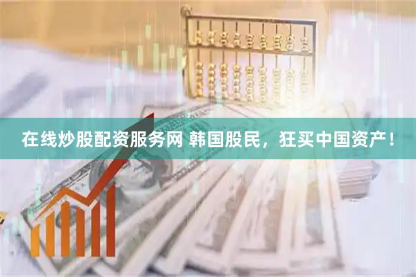 在线炒股配资服务网 韩国股民，狂买中国资产！