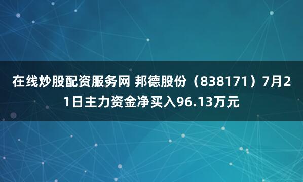 在线炒股配资服务网 邦德股份（838171）7月21日主力资金净买入96.13万元